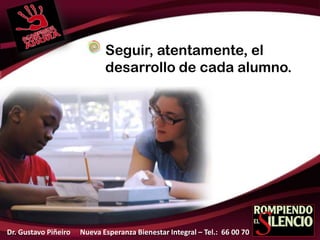 Seguir, atentamente, el
desarrollo de cada alumno.
Dr. Gustavo Piñeiro Nueva Esperanza Bienestar Integral – Tel.: 66 00 70
 