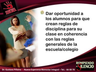 Dar oportunidad a
los alumnos para que
crean reglas de
disciplina para su
clase en coherencia
con las reglas
generales de la
escuela/colegio
Dr. Gustavo Piñeiro Nueva Esperanza Bienestar Integral – Tel.: 66 00 70
 