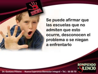 Se puede afirmar que
las escuelas que no
admiten que esto
ocurre, desconocen el
problema o se niegan
a enfrentarlo
Dr. Gustavo Piñeiro Nueva Esperanza Bienestar Integral – Tel.: 66 00 70
 