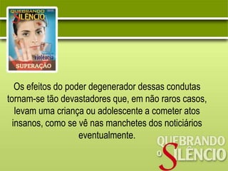 Os efeitos do poder degenerador dessas condutas
tornam-se tão devastadores que, em não raros casos,
levam uma criança ou adolescente a cometer atos
insanos, como se vê nas manchetes dos noticiários
eventualmente.
 