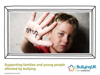 Supporting families and young people
affected by bullying
© Copyright Family Lives 2014
 