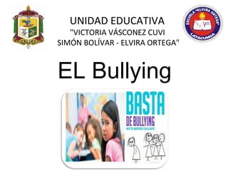 UNIDAD EDUCATIVA
"VICTORIA VÁSCONEZ CUVI
SIMÓN BOLÍVAR - ELVIRA ORTEGA"
EL Bullying
 