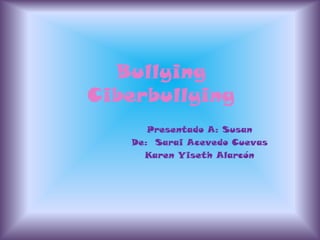 BullyingCiberbullying Presentado A: Susan  De:  Sarai Acevedo Cuevas Karen Yiseth Alarcón 