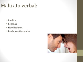Maltrato verbal:
• Insultos
• Regaños
• Humillaciones
• Palabras altisonantes
 
