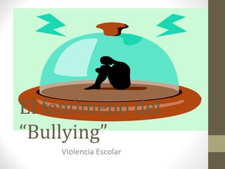 El fenómeno del
“Bullying”
Violencia Escolar
 