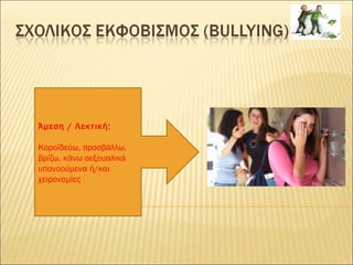 Άμεση / Λεκτική:
Κοροϊδεύω, προσβάλλω,
βρίζω, κάνω σεξουαλικά
υπονοούμενα ή/και
χειρονομίες
 