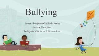 Bullying
Escuela Benjamín Corchado Juarbe
Jovelis Pérez Pérez
Trabajadora Social en Adiestramiento
 