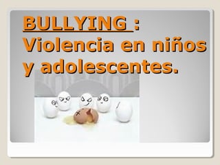 BULLYINGBULLYING ::
Violencia en niñosViolencia en niños
y adolescentes.y adolescentes.
 