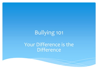 Bullying 101
Your Difference is the
     Difference
 