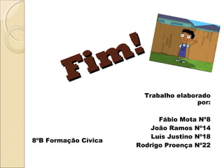 Fim!
Fim!
Trabalho elaborado
por:
Fábio Mota Nº8
João Ramos Nº14
Luís Justino Nº18
Rodrigo Proença Nº22
8ºB Formação Cívica
 