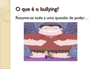 O que é o bullying?O que é o bullying?
Resume-se tudo a uma questão de poder…
 