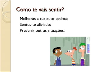 Como te vais sentir?Como te vais sentir?
Melhoras a tua auto-estima;
Sentes-te aliviado;
Prevenir outras situações.
 