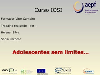 Curso IOSI  Formador Vítor Carneiro Trabalho realizado  por : Helena  Silva Sónia Pacheco 