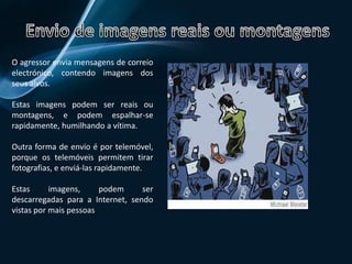 Envio de vírusNão pensem que o envio de vírus é exclusivo dos adultos. Os agressores mais jovens,  também podem enviar-lhes vírus para lhes infectar o computador  ou roubar palavras-passe.