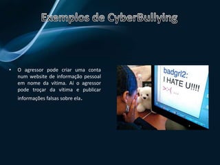 Envio de imagens reais ou montagensO agressor envia mensagens de correio electrónico, contendo imagens dos seus alvos. Estas imagens podem ser reais ou montagens, e podem espalhar-se rapidamente, humilhando a vítima.Outra forma de envio é por telemóvel, porque os telemóveis permitem tirar fotografias, e enviá-las rapidamente. Estas imagens, podem ser descarregadas para a Internet, sendo vistas por mais pessoas.