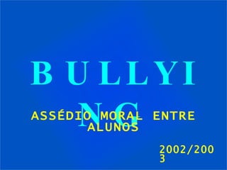 BULLYING 2002/2003 ASSÉDIO MORAL ENTRE ALUNOS 