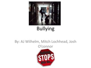Bullying By: AJ Wilhelm, Mitch Lochhead, Josh O’connor 