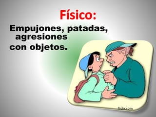 Empujones, patadas,
agresiones
con objetos.
flickr.com
 