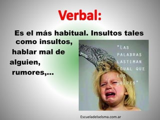 Es el más habitual. Insultos tales
como insultos,
hablar mal de
alguien,
rumores,...
Escueladelselsma.com.ar
 