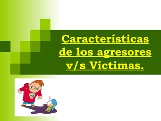 Características de los agresores v/s Víctimas. 