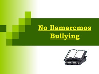 No llamaremos
Bullying
 