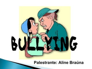 BULLYING
Palestrante: Aline Braúna
 