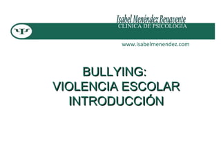 BULLYING:BULLYING:
VIOLENCIA ESCOLARVIOLENCIA ESCOLAR
INTRODUCCIÓNINTRODUCCIÓN
CLINICA DE PSICOLOGIA
www.isabelmenendez.com
 