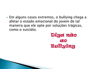 Em alguns casos extremos, o bullying chega a afetar o estado emocional do jovem de tal maneira que ele opte por soluções trágicas, como o suicídio. 