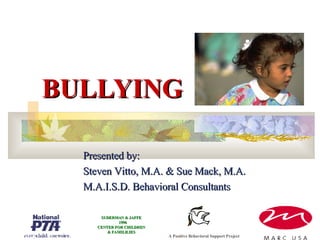 BULLYING Presented by: Steven Vitto, M.A. & Sue Mack, M.A. M.A.I.S.D. Behavioral Consultants A Positive Behavioral Support Project SUDERMAN & JAFFE 1996 CENTER FOR CHILDREN & FAMILILIES 