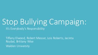 Stop Bullying Campaign:
It’s Everybody's Responsibility
Tiffany Elwood, Robert Messer, Lois Roberts, Jacinta
Roybal, Brittany Wise
Walden University

 