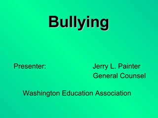 Bullying Presenter: Jerry L. Painter   General Counsel Washington Education Association 