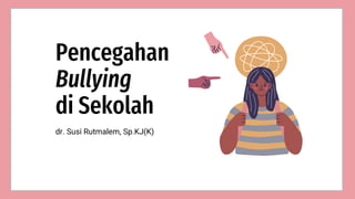 Pencegahan
Bullying
di Sekolah
dr. Susi Rutmalem, Sp.KJ(K)
 