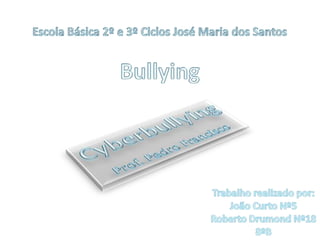 Escola Básica 2º e 3º Ciclos José Maria dos Santos Bullying Cyberbullying Prof. Pedro Francisco Trabalho realizado por: João Curto Nº5 Roberto Drumond Nº18 8ºB 