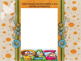 CRIE FRASES INCENTIVANDO A PAZ ENTRE AS PESSOAS. 