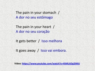 The pain in your stomach /
A dor no seu estômago
The pain in your heart /
A dor no seu coração
It gets better / Isso melhora
It goes away / Isso vai embora.
Vídeo: https://www.youtube.com/watch?v=4SMLADgjDMU

 