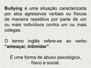 Bullying é uma situação caracterizada
por atos agressivos verbais ou físicos
de maneira repetitiva por parte de um
ou mais...