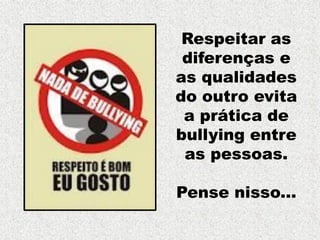 Respeitar as
diferenças e
as qualidades
do outro evita
a prática de
bullying entre
as pessoas.
Pense nisso...

 