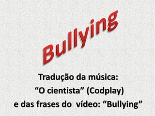 Tradução da música:
“O cientista” (Codplay)
e das frases do vídeo: “Bullying”

 