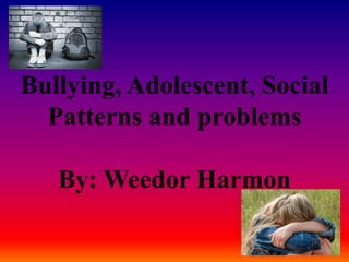 Bullying, Adolescent, Social Patterns and problemsBy: Weedor Harmon 