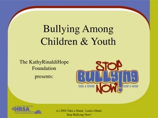 Bullying Among
        Children & Youth
The KathyRinaldiHope
     Foundation
      presents:




                  (c) 2004 Take a Stand. Lend a Hand.
                          Stop Bullying Now!
 