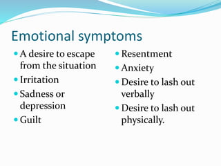 Emotional symptoms
 A desire to escape
from the situation
 Irritation
 Sadness or
depression
 Guilt
 Resentment
 Anxiety
 Desire to lash out
verbally
 Desire to lash out
physically.
 