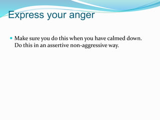 Express your anger
 Make sure you do this when you have calmed down.
Do this in an assertive non-aggressive way.
 