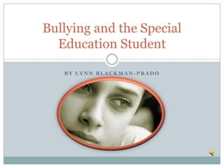 Bullying and the Special
  Education Student

   BY LYNN BLACKMAN-PRADO
 