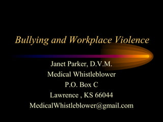 Bullying and Workplace Violence Janet Parker, D.V.M. Medical Whistleblower P.O. Box C Lawrence , KS 66044 MedicalWhistleblower@gmail.com 