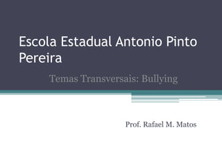 Escola Estadual Antonio Pinto
Pereira
Prof. Rafael M. Matos
Temas Transversais: Bullying
 