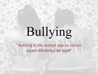 Bullying
“Bullying é não aceitar que os outros
sejam diferentes de você”
 