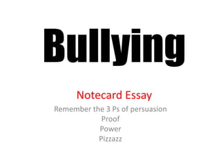 Bullying
Notecard Essay
Remember the 3 Ps of persuasion
Proof
Power
Pizzazz
 