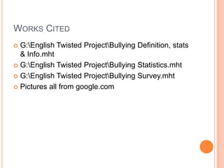 Works CitedG:\English Twisted Project\Bullying Definition, stats & Info.mhtG:\English Twisted Project\Bullying Statistics.mhtG:\English Twisted Project\Bullying Survey.mhtPictures all from google.com 