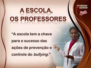 “A escola tem a chave
para o sucesso das
ações de prevenção e
controle do bullying.”
 