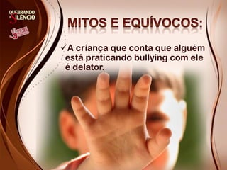 A criança que conta que alguém
 está praticando bullying com ele
 é delator.
 